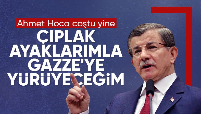 Ahmet Davutoğlu: Gazze'ye çıplak ayakla yürümeye hazırım