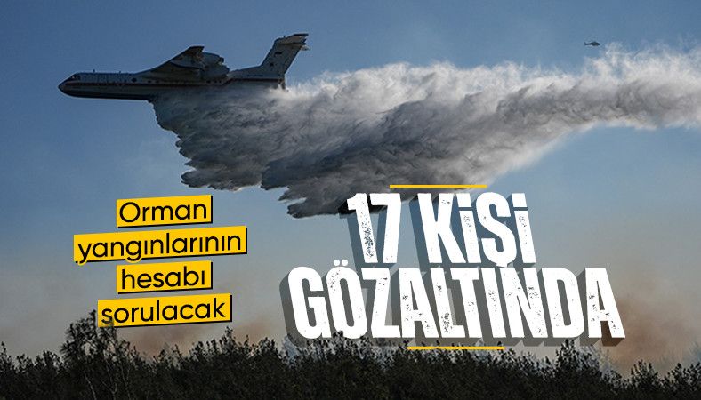 Orman yangınları ile ilgili 17 şüpheli gözaltına alındı