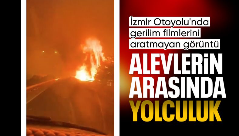 İzmir&#039;de bir sürücü otoyola sıçrayan alevlerin arasından geçti