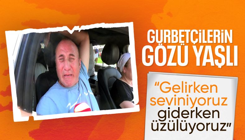 Gurbetçilerin hüzünlü dönüşü devam ediyor: Gelirken seviniyoruz, giderken üzülüyoruz