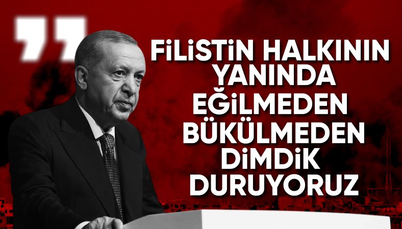 'Filistin'in yanında eğilmeden, bükülmeden duruyoruz'
