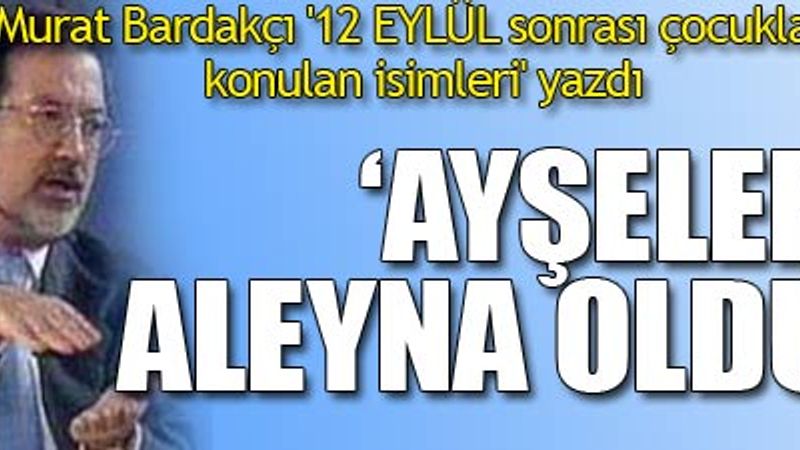 Murat Bardakçı '12 EYLÜL sonrası çocuklara konulan isimleri' yazdı