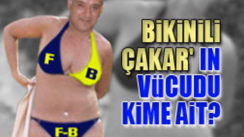 Bikinili Çakar'ın vücudu kime ait
