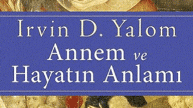 Yalom'un zihnine konuk oluyoruz: Annem ve Hayatın Anlamı