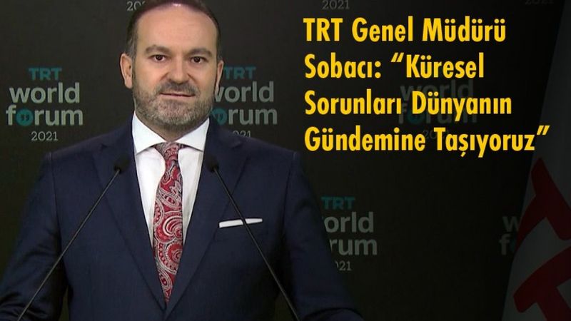 TRT Genel Müdürü Sobacı: “Küresel Sorunları Dünyanın Gündemine Taşıyoruz”