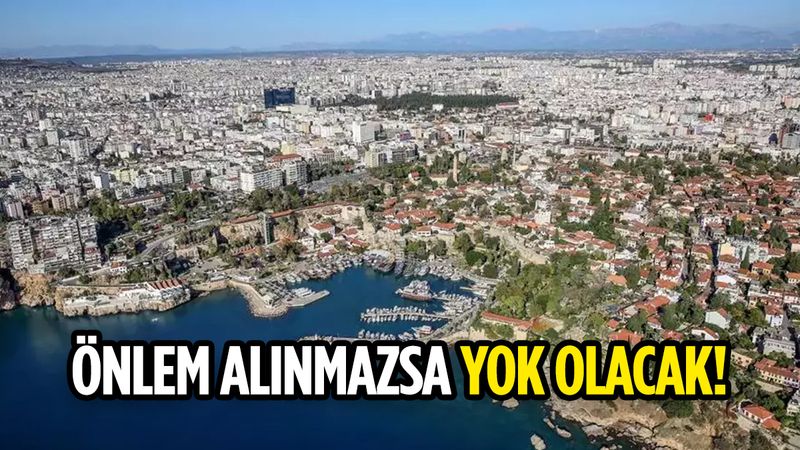 Uzmanın korkutan uyarı: Tedbir alınmazsa o bölgeler yok olacak