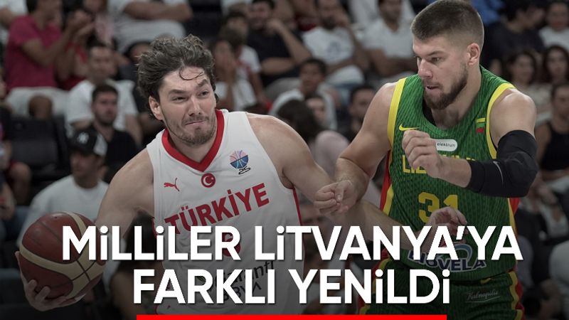 A Milli Erkek Basketbol Takımı, Litvanya'ya yenildi