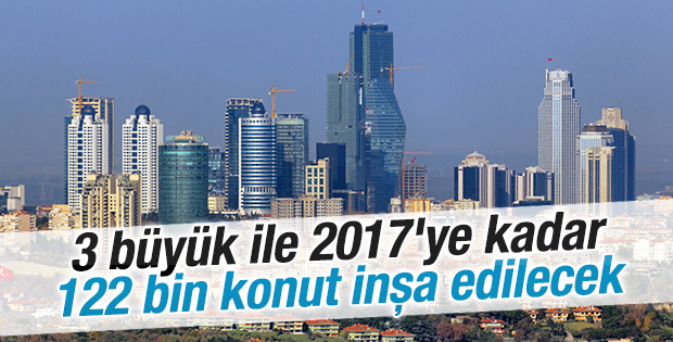 Üç büyük ile 122 bin konut daha yapılacak