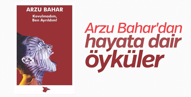 Arzu Bahar’dan öyküler: Kovulmadım Ben Ayrıldım