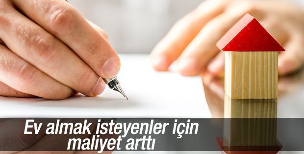 Ev almak isteyenler için maliyet arttı