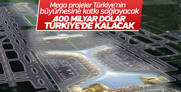 Mega projeler Türkiye'nin büyümesine katkı sağlayacak