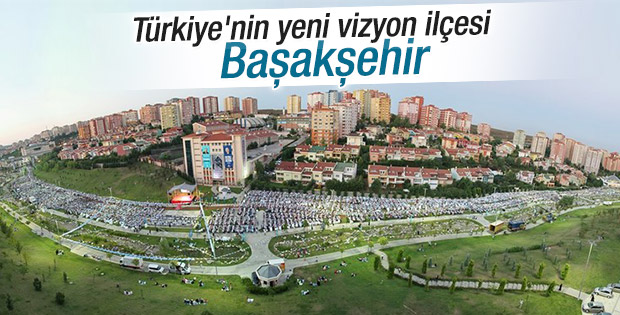 Türkiye'nin vizyon ilçesi Başakşehir oluyor
