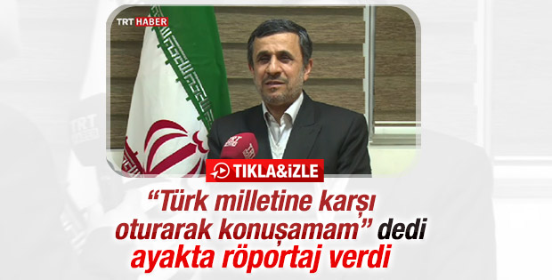 Ahmedinejad: Türk milleti karşısında oturarak konuşamam