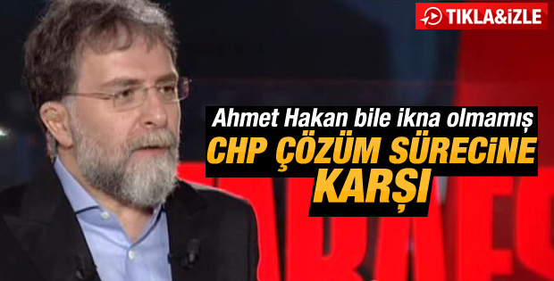 Ahmet Hakan: CHP çözüm sürecine destek vermiyor