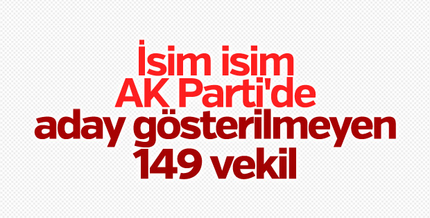 AK Parti'de aday gösterilmeyen 149 isim