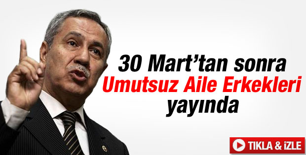 Arınç: 30 Mart'tan sonra Umutsuz Aile Erkekleri yayında