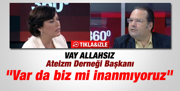 Ateizm Derneği Başkanı: Allah var da biz mi inanmıyoruz