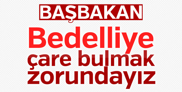 Başbakan: Bedelliye çare bulmalıyız