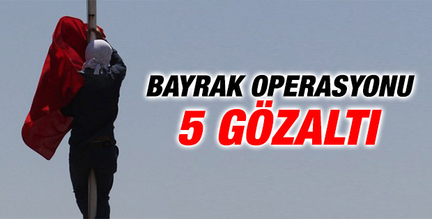 Bayrak indirme soruşturmasında 5 kişi gözaltına alındı