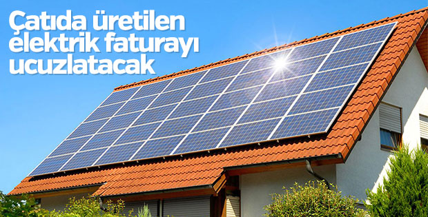 Çatıda üretilen elektrik faturayı ucuzlatacak