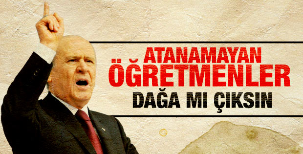 Devlet Bahçeli: Atanamayan öğretmenler dağa mı çıksın