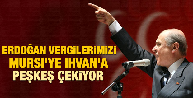 Devlet Bahçeli: Vergileriniz İhvan'a ve Mursi'ye gidiyor