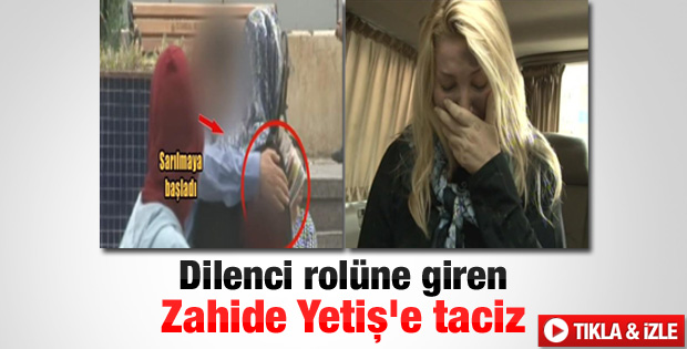 Dilenci kılığına giren Zahide Yetiş tacize uğradı