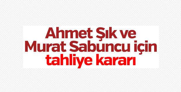 Ahmet Şık ve Murat Sabuncu'nun tahliyesine karar verildi