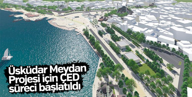 Üsküdar Meydan Projesi için ÇED süreci başlatıldı