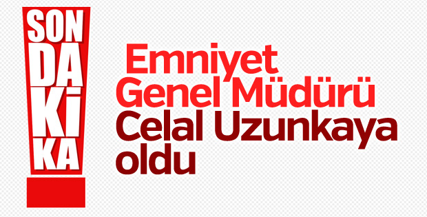 Emniyet Genel Müdürü Celal Uzunkaya oldu