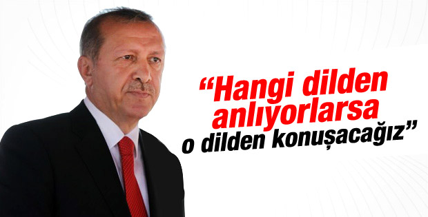 Erdoğan: Hangi dilden anlıyorlarsa o dilden konuşacağız