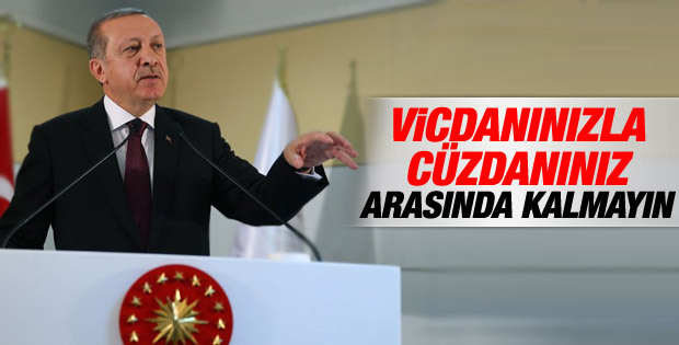 Erdoğan: Vicdanınızla cüzdanınız arasında kalmayın
