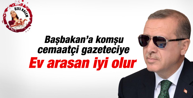 Başbakan'a komşu gazeteciye ev bul baskısı