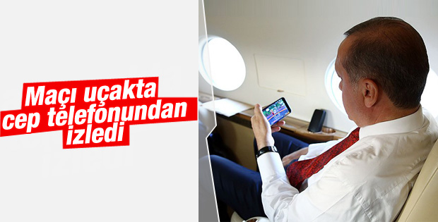 Cumhurbaşkanı Erdoğan maçı uçakta cep telefonundan izledi