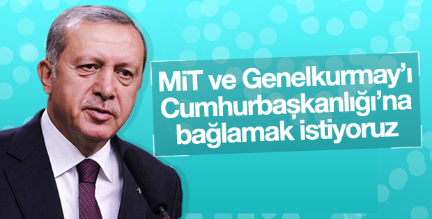 Erdoğan: Genelkurmay ve MİT Cumhurbaşkanlığı'na bağlansın