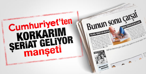 Cumhuriyet'ten 'Korkarım şeriat geliyor' manşeti