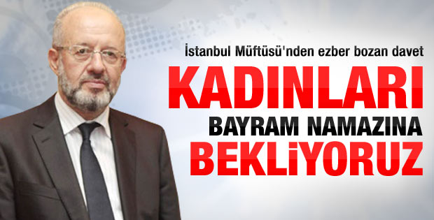 İstanbul Müftüsü: Kadınları bayram namazına bekliyoruz