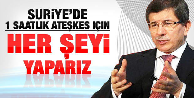 Davutoğlu: 1 saatlik ateşkes için her şeyi yaparız