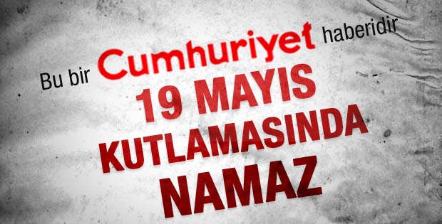 Cumhuriyet'in 19 Mayıs kutlamasında namaz haberi