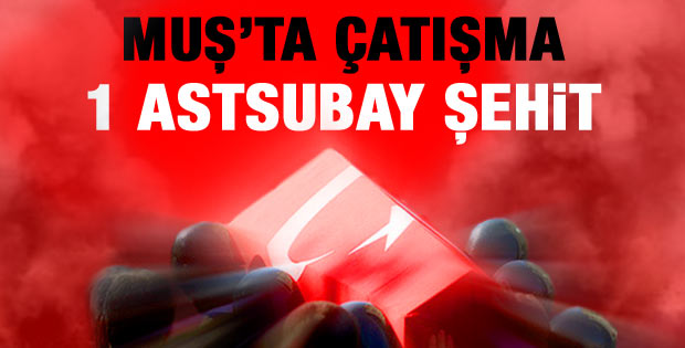 Muş'ta çatışma karakol komutanı şehit oldu