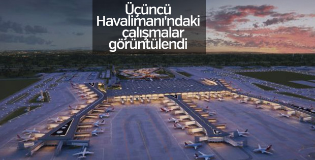 Üçüncü Havalimanı'ndaki çalışmalar görüntülendi