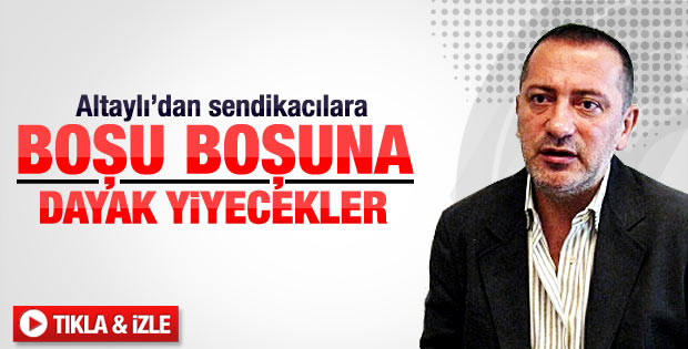 Altaylı'dan sendikacılara: Boşuna dayak yiyecekler