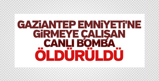 Gaziantep Emniyet Müdürlüğü önünde canlı bomba öldürüldü