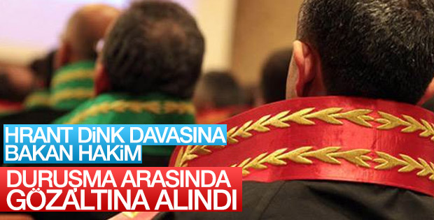 Dink davasına bakan hakim duruşmada gözaltına alındı