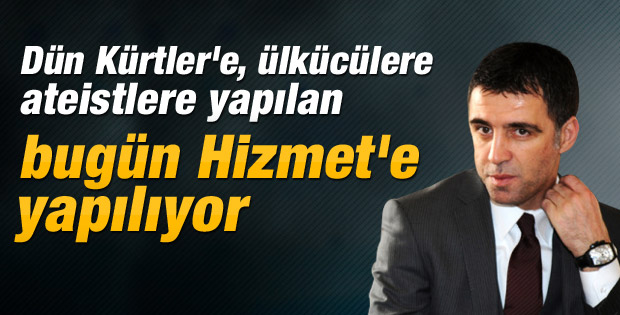 Şükür: Dün ateistlere yapılan bugün Hizmet'e yapılıyor