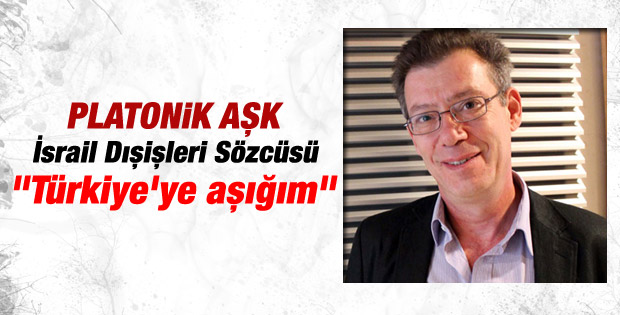 İsrail'in yeni sözcüsü: Türkiye aşığıyım