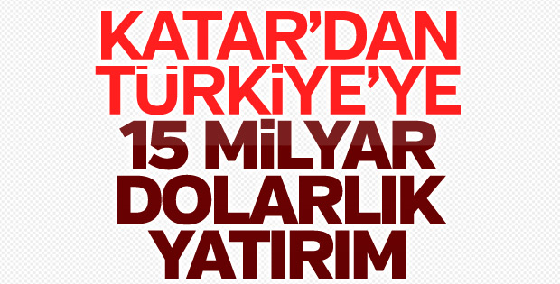 Katar'dan Türkiye'ye 15 milyar dolar yatırım