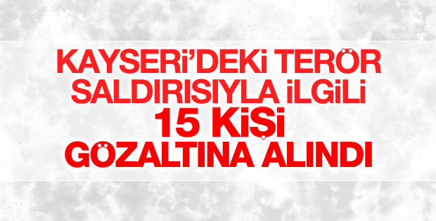 Kayseri'deki terör saldırısında gözaltı sayısı 15'e çıktı