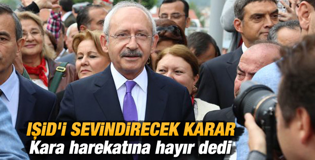 Kılıçdaroğlu IŞİD'e kara hareketına karşı çıktı