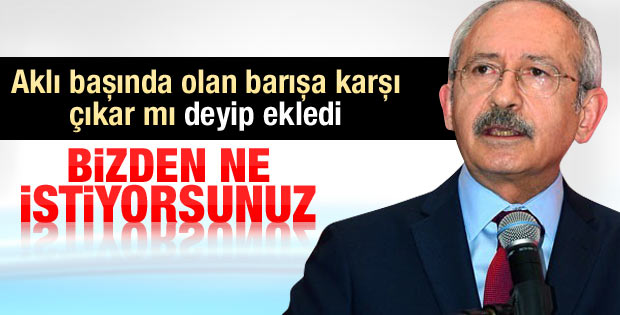 Kılıçdaroğlu: CHP'den ne istiyorsunuz